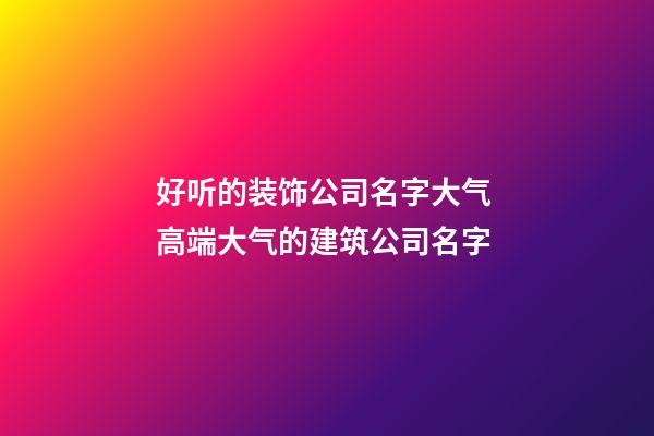 好听的装饰公司名字大气 高端大气的建筑公司名字-第1张-公司起名-玄机派